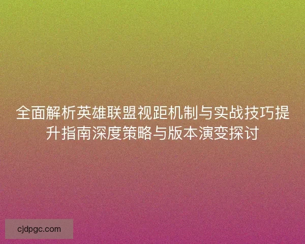 全面解析英雄联盟视距机制与实战技巧提升指南深度策略与版本演变探讨